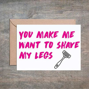 You Make Me Want to Shave My Legs Funny Love Card